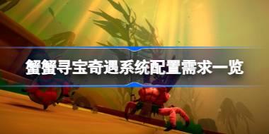 <b>蟹蟹寻宝奇遇需要什么配置 蟹蟹寻宝奇遇系统配置需求一览</b>
