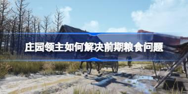 庄园领主如何解决前期粮食问题 庄园领主前期食物供应攻略