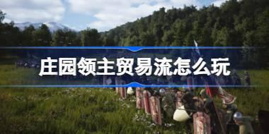 庄园领主贸易流怎么玩 庄园领主贸易流玩法攻略