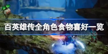 百英雄传角色喜欢哪些食物 百英雄传全角色食物喜好一览