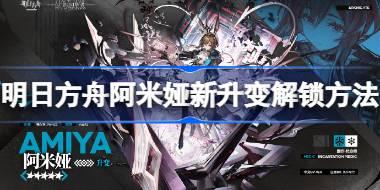 明日方舟阿米娅新升变怎么解锁 明日方舟阿米娅新升变解锁方法
