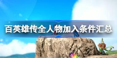 <b>百英雄传角色邀请入队需要什么条件 百英雄传全人物加入条件汇总</b>