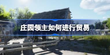 庄园领主如何进行贸易 庄园领主贸易攻略