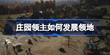 庄园领主如何发展领地 庄园领主发展思路介绍