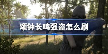 颂钟长鸣强盗怎么刷 颂钟长鸣刷强盗攻略