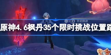 原神4.6枫丹35个限时挑战在哪 原神4.6枫丹35个限时挑战位置路线图