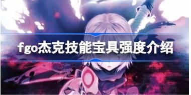 fgo杰克技能宝具怎么样 fgo杰克技能宝具强度介绍