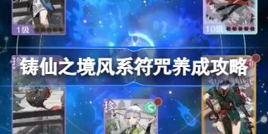 铸仙之境风系符咒怎么养成 铸仙之境风系符咒养成攻略