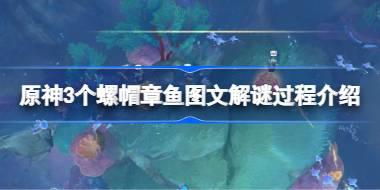 <b>原神3个螺帽章鱼图文解谜过程介绍 原神3个螺帽章鱼怎么进行解谜</b>