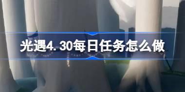 光遇4.30每日任务怎么做 光遇4月30日每日任务做法攻略