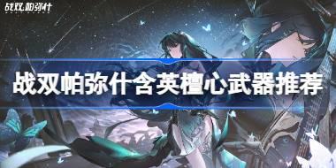 战双帕弥什含英檀心武器推荐 战双帕弥什含英檀心选什么武器