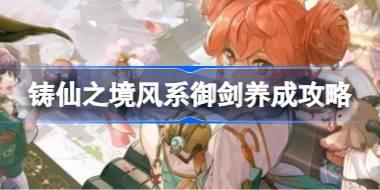 <b>铸仙之境风系御剑怎么养成 铸仙之境风系御剑养成攻略</b>