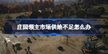 庄园领主市场供给不足怎么办 庄园领主市场供给不足解决办法