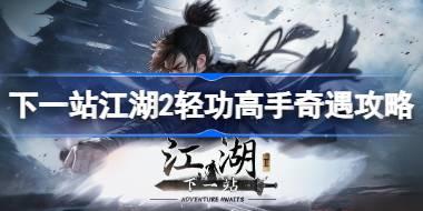 下一站江湖2轻功高手任务怎么做 下一站江湖2轻功高手奇遇攻略