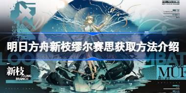 明日方舟新枝缪尔赛思怎么获取 明日方舟新枝缪尔赛思获取方法介绍