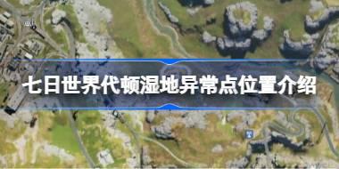 七日世界代顿湿地异常点位置在哪 七日世界代顿湿地异常点位置介绍