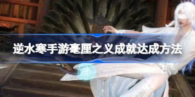 逆水寒手游毫厘之义成就该怎么达成 逆水寒手游毫厘之义成就达成方法
