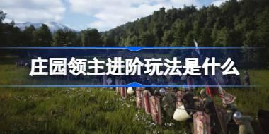 庄园领主进阶玩法是什么 庄园领主进阶玩法攻略