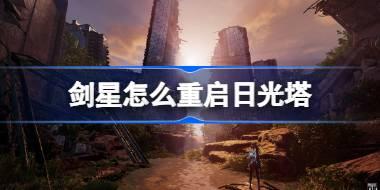 <b>剑星怎么重启日光塔 剑星重启日光塔方法介绍</b>