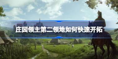 <b>庄园领主第二领地如何快速开拓 庄园领主第二领地快速开拓攻略</b>
