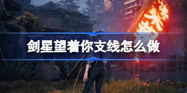 剑星望着你支线怎么做 剑星望着你支线任务攻略