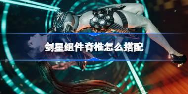 剑星组件脊椎怎么搭配 剑星组件脊椎搭配推荐