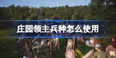 庄园领主兵种怎么使用 庄园领主兵种使用推荐