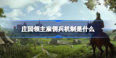 庄园领主雇佣兵机制是什么 庄园领主雇佣兵种类一览