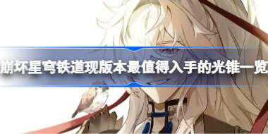 崩坏星穹铁道现版本最值得入手的光锥一览 崩坏星穹铁道现版本最值得入手的