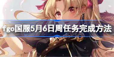 fgo国服5月6日周任务怎么完成 fgo国服5月6日周任务完成方法