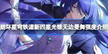 崩坏星穹铁道新四星光锥无边曼舞强度怎样 崩坏星穹铁道新四星光锥无边曼舞
