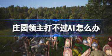 庄园领主打不过AI怎么办 庄园领主以少胜多攻略