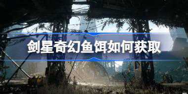 剑星奇幻鱼饵如何获取 剑星奇幻鱼饵获取方法