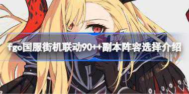 fgo国服街机联动90++副本怎么刷 fgo国服街机联动90++副本阵容选择介绍