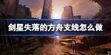剑星失落的方舟支线怎么做 剑星失落的方舟支线任务攻略
