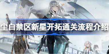 尘白禁区新星开拓通关流程介绍 尘白禁区新星开拓怎么通关