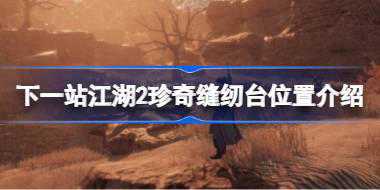 下一站江湖2珍奇缝纫台位置介绍 下一站江湖2珍奇缝纫台怎么找
