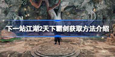 下一站江湖2天下霸剑获取方法介绍 下一站江湖2天下霸剑怎么获取