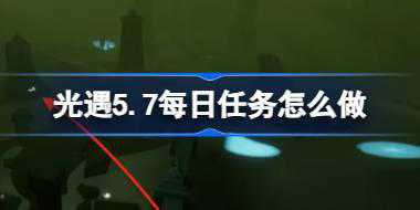 光遇5.7每日任务怎么做 光遇5月7日每日任务做法攻略