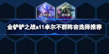 金铲铲之战s11卓尔不群阵容怎么搭配 金铲铲之战s11卓尔不群阵容选择推荐