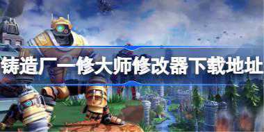 铸造厂修改器在哪下载 铸造厂一修大师修改器下载地址