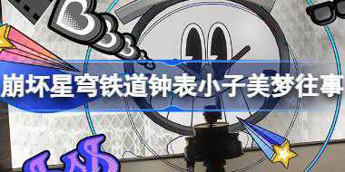 崩坏星穹铁道钟表小子美梦往事怎么玩 崩铁钟表小子美梦往事活动介绍
