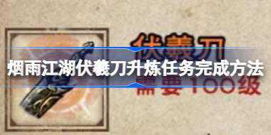 烟雨江湖伏羲刀升炼任务怎么完成 烟雨江湖伏羲刀升炼任务完成方法