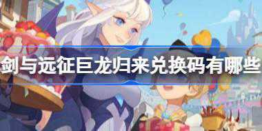 剑与远征巨龙归来兑换码有哪些 剑与远征最新兑换码介绍