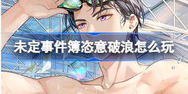 未定事件簿恣意破浪怎么玩 未定事件簿恣意破浪活动介绍