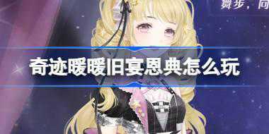 奇迹暖暖旧宴恩典怎么玩 奇迹暖暖九周年旧宴恩典活动介绍