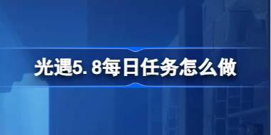 光遇5.8每日任务怎么做 光遇5月8日每日任务做法攻略