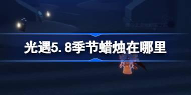 光遇5.8季节蜡烛在哪里 光遇5月8日季节蜡烛位置攻略