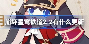 崩坏星穹铁道2.2有什么更新 崩铁2.2版本更新内容介绍