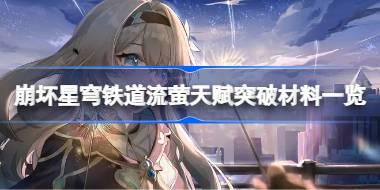 崩坏星穹铁道流萤天赋突破材料有哪些 崩坏星穹铁道流萤天赋突破材料一览